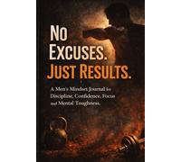 No Excuses. Just Results. - Men’s Mindset Journal for Discipline, Confidence, Focus and Mental Toughness: A Minimalist Self-Improvement Notebook for ... Habits, Accountability and Daily Progress