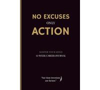 No Excuses Only Action: A Career Journal to Build Discipline, Stay Consistent, and Take Action Every Day in 12 Weeks