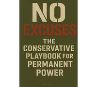 NO EXCUSES: The Conservative Playbook For Permanent Power