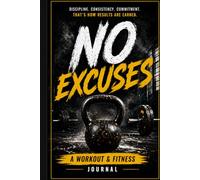 No Excuses: The Daily Workout Log That Forces Discipline, Tracks Progress, and Builds a Stronger You