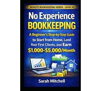 No Experience Bookkeeping: A Beginner's Step-by-Step Guide to Start from Home, Land Your First Clients, and Earn $1,000-$5,000/Month