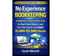 No Experience Bookkeeping: A Beginner's Step-by-Step Guide to Start from Home, Land Your First Clients, and Earn $1,000-$5,000/Month