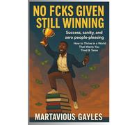 No Fcks Given, Still Winning: Success, Sanity, And Zero People-Pleasing How To Thrive In A world That wants you tired & Tamed