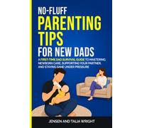 No-Fluff Parenting Tips for New Dads: A First-Time Dad Survival Guide to Mastering Newborn Care, Supporting Your Partner, and Staying Sane Under Pressure