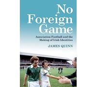 No Foreign Game: Association Football and the Making of Irish Identities