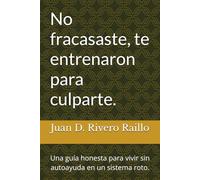 No fracasaste, te entrenaron para culparte.: Una guía honesta para vivir sin autoayuda en un sistema roto.