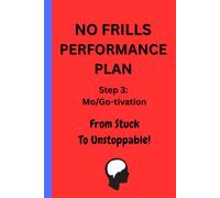 NO FRILLS PERFORMANCE PLAN Step 3: Mo/Go-tivation - From stuck to unstoppable