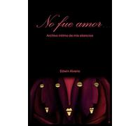 No fue amor…: Archivo íntimo de mis silencios