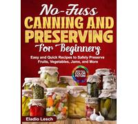 No-Fuss Canning and Preserving for Beginners: Easy and Quick Recipes to Safely Preserve Fruits, Vegetables, Jams, and More