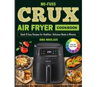 No-Fuss Crux Air Fryer Cookbook: Quick & Easy Recipes For Healthier, Delicious Meals in Minutes