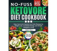 No-Fuss Ketovore Diet Cookbook: Easy Carnivore-Inspired Low-Carb Recipes for Weight Loss, Increased Energy, and Simple Ketogenic Living