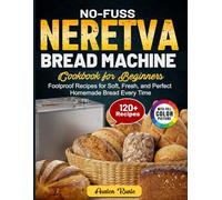 No-Fuss Neretva Bread Machine Cookbook for Beginners: Foolproof Recipes for Soft, Fresh, and Perfect Homemade Bread Every Time