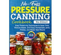 No-Fuss Pressure Canning Cookbook: Easy Preserving Techniques to Save Time, Reduce Waste, and Enjoy Homemade Jams, Pickles, and Meals Year-Round
