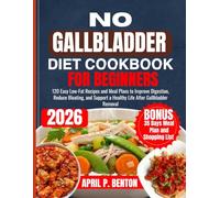 NO GALLBLADDER DIET COOKBOOK FOR BEGINNERS: 120 Easy Low-Fat Recipes and Meal Plans to Improve Digestion, Reduce Bloating, and Support a Healthy Life After Gallbladder Removal