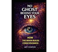 No Ghost Behind Your Eyes: How The Brain Builds Consciousness
