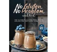 No Gluten, No Problem, Cookbook: The Ultimate Gluten-Free Recipe Collection for Every Home Cook