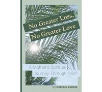 No Greater Loss, No Greater Love: A Mother’s Spiritual Journey Through Grief