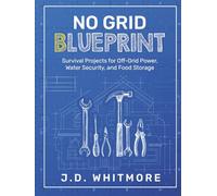 No Grid Blueprint: Survival Projects for Off-Grid Power, Water Security, and Food Storage