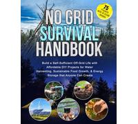 No Grid Survival Handbook: Build a Self-Sufficient Off-Grid Life with Affordable DIY Projects for Water Harvesting, Sustainable Food Growth, & Energy Storage that Anyone Can Create