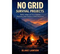 No Grid Survival Projects by Blake Lawson: Build, Adapt, and Thrive Without Electricity, Water Systems, or Modern Infrastructure