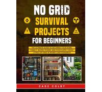 No Grid Survival Projects for Beginners: The Ultimate Guide to Securing Your Home, Family, Water, Power, and Food Supply While Living Off Grid in Worst-Case Scenarios