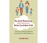 No Guilt Parenting-Ditch Perfection, Raise Confident Kids: Trust Your Instincts, Embrace Imperfection & Build Resilience
