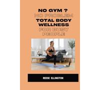 No Gym? No Problem: Total Body Wellness for Busy People: Feel Strong, Stay Fit, and Love Your Body-No Gym Required