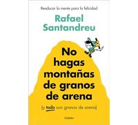 No hagas montañas de granos de arena y TODO son granos de arena/ Don't Make a Mountain Out of a Molehill and EVERYTHING is a Molehill: Reeducar la mente para la felicidad