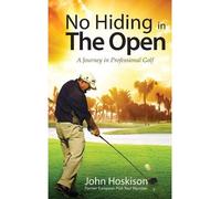 [(No Hiding in the Open: A Journey in Professional Golf )] [Author: MR John Hoskison] [Sep-2013]