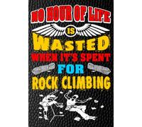 No Hour of Life Is Wasted When It's Spent for Rock Climbing: Conquering Heights, Embracing Fear, and Finding Freedom on the Wall - blank writing ... notes or writing down your thought and ideas.