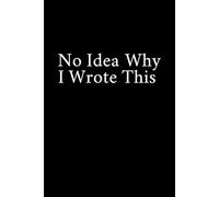 No Idea Why I Wrote This: Funny Gift Notebook Journal, Gift For Co-workers, Friends and Family, A Funny Notebook Gift for Seniors |Gag gifts for ... & Notebook| The best gift idea| senior gifts