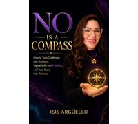 NO IS A COMPASS: How to Turn Challenges into Strategy, Digital Skills into Freedom, and Your Story into Purpose