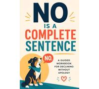 No Is A Complete Sentence: A Guided Workbook for Declining Without Apology