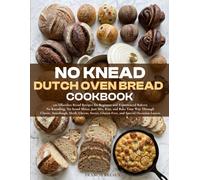 No Knead Dutch Oven Bread Cookbook: 120 Effortless Bread Recipes for Beginner and Experienced Bakers; No Kneading, No Stand Mixer, Just Mix, Rise, and ... Gluten-Free, and Special Occasion Loaves