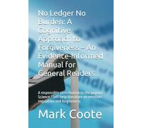 No Ledger No Burden: A Cognitive Approach to Forgiveness - An Evidence-Informed Manual for General Readers.: A responsible contribution to the popular ... on emotion regulation and forgiveness.