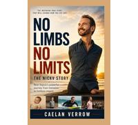 No Limbs No Limits: The NickV Story: Nick Vujicic’s powerful journey from limitation to limitless impact