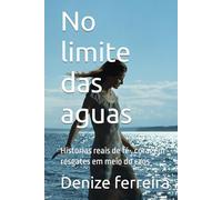 No limite das aguas: Historias reais de fé , coragem resgates em meio do caos