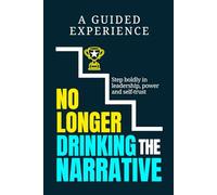 No Longer Drinking The Narrative: A Guided Experience to help you step boldly in leadership, power and self-trust