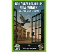 NO LONGER LOCKED UP; NOW WHAT?: (Life After Being Released - Making the Best of Reentry)