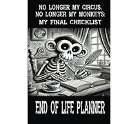 NO LONGER MY CIRCUS, NO LONGER MY MONKEYS: MY FINAL CHECKLIST: End Of Life Planner