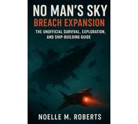 No Man’s Sky: Breach Expansion: The Unofficial Survival, Exploration, and Ship-Building Guide
