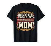 No Matter How Old I Get I Will Always Need My Mom - Maglietta