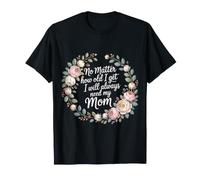 No Matter How Old I Get I Will Always Need My Mom |- Maglietta