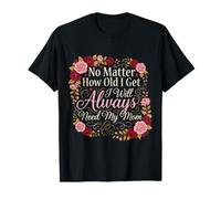 No Matter How Old I Get I Will Always Need My Mom - Maglietta
