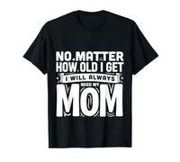 No Matter How Old I Get I Will Always Need My Mom - Maglietta