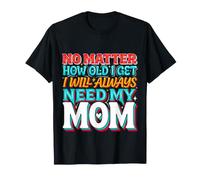No Matter How Old I Get I Will Always Need My Mom - Maglietta