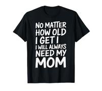 No Matter How Old I Get I Will Always Need My Mom |- Maglietta