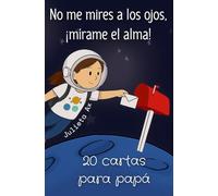 No me mires a los ojos, ¡mírame el alma!: 20 cartas para papá