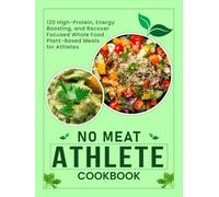 No Meat Athlete Cookbook Plant-Based Meals for Athletes: 120 High-Protein, Energy-Boosting, and Recovery-Focused Whole Food Plant-Based Meals for Athletes
