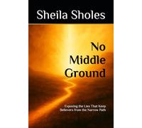 No Middle Ground: Exposing the Lies That Keep Believers from the Narrow Path